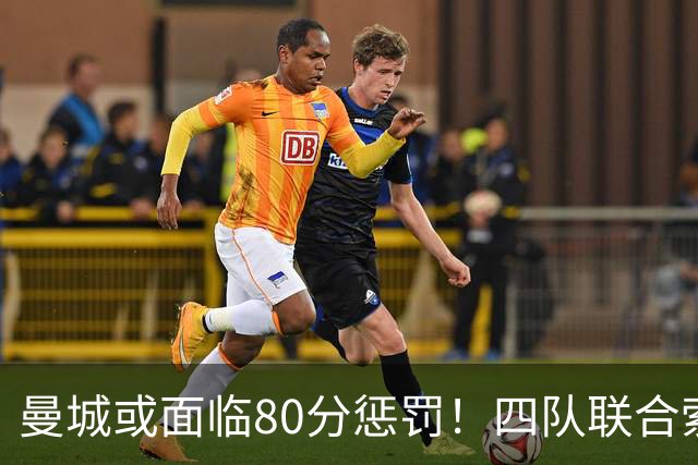曼城或面临80分惩罚！四队联合索赔1亿镑