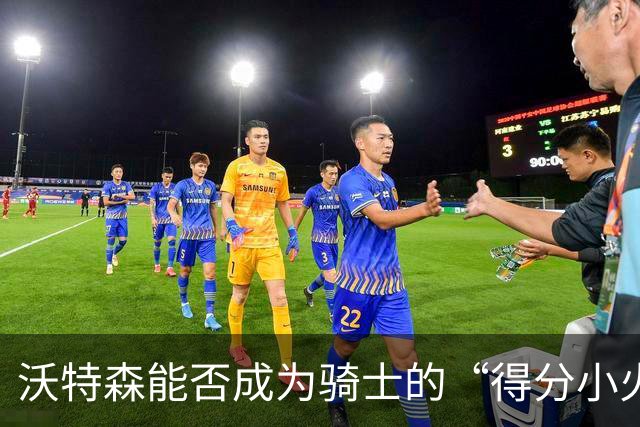 沃特森能否成为骑士的“得分小火焰”？