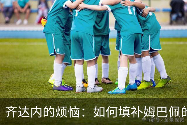 齐达内的烦恼：如何填补姆巴佩的空缺和登贝莱的“肩膀